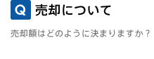 Q. 売却について 売却額はどのように決まりますか？